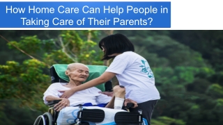 How Home Care Can Help People in Taking Care of Their Parents?