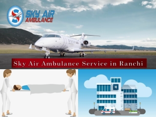 Experienced Medical Team Present in Sky Air Ambulance from Ranchi