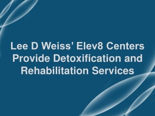 Lee D Weiss’ Elev8 Centers Provide Detoxification and Rehabilitation Services