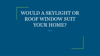 WOULD A SKYLIGHT OR ROOF WINDOW SUIT YOUR HOME?