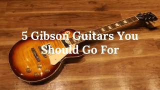 5 Gibson Guitars You Should Go For