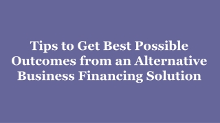 Tips to Get Best Possible Outcomes from an Alternative Business Financing Solution