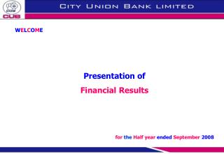 W E L C O M E Presentation of Financial Results for the Half year ended September 2008