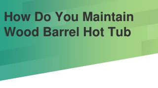 How Do You Maintain Wood Barrel Hot Tub