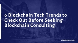 6 Tech Trends to Check Out Before Seeking Blockchain Consulting | Codezeros