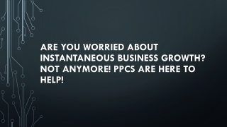 ARE YOU WORRIED ABOUT INSTANTANEOUS BUSINESS GROWTH NOT ANYMORE PPCs ARE HERE TO HELP