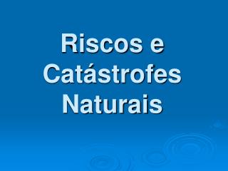 Riscos e Catástrofes Naturais