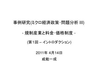 事例研究 ( ミクロ経済政策･問題分析 III) - 規制産業と料金･価格制度 -