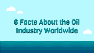 6 Facts About the Oil Industry Worldwide