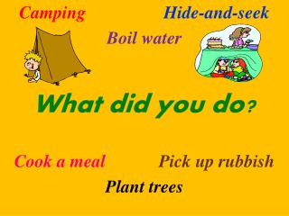 Camping 			Hide-and-seek Boil water What did you do? Cook a meal Pick up rubbish Plant trees
