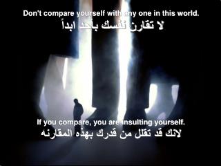 Don't compare yourself with any one in this world. لا تقارن نفسك بأحد ابداً