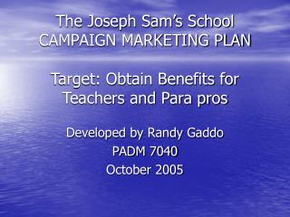 The Joseph Sam’s School CAMPAIGN MARKETING PLAN Target: Obtain Benefits for Teachers and Para pros