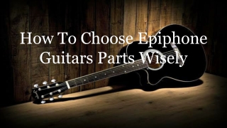 How To Choose Epiphone Guitars Parts Wisely