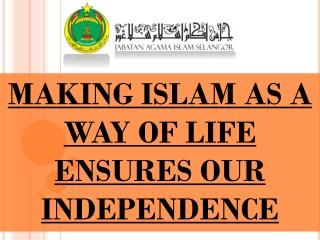 MAKING ISLAM AS A WAY OF LIFE ENSURES OUR INDEPENDENCE