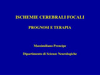 ISCHEMIE CEREBRALI FOCALI PROGNOSI E TERAPIA Massimiliano Prencipe Dipartimento di Scienze Neurologiche