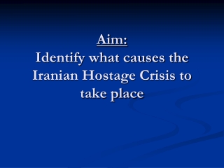 Aim: Identify what causes the Iranian Hostage Crisis to take place