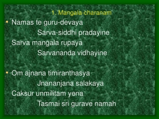 1. Mangala-charanam Namas te guru-devaya 			Sarva-siddhi pradayine 	Sarva mangala rupaya