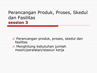 Perancangan Produk, Proses, Skedul dan Fasilitas session 3