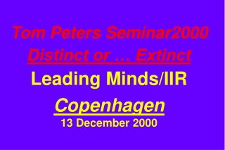 Tom Peters Seminar2000 Distinct or … Extinct Leading Minds/IIR Copenhagen 13 December 2000