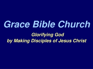 Grace Bible Church Glorifying God by Making Disciples of Jesus Christ