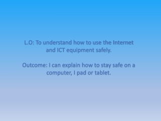 L.O: To understand how to use the Internet and ICT equipment safely.