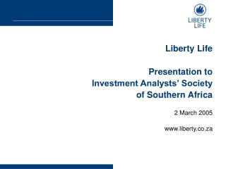 Liberty Life Presentation to Investment Analysts’ Society of Southern Africa 2 March 2005