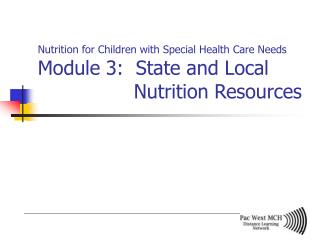 Nutrition for Children with Special Health Care Needs Module 3: State and Local 			Nutrition Resources