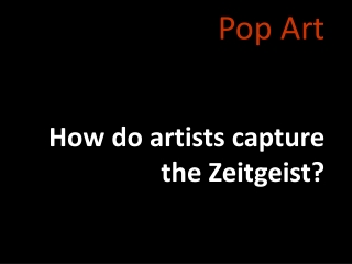 Pop Art How do artists capture the Zeitgeist?