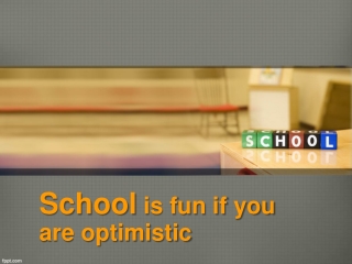 School is fun if you are optimistic