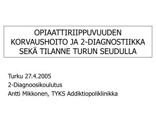 OPIAATTIRIIPPUVUUDEN KORVAUSHOITO JA 2-DIAGNOSTIIKKA SEKÄ TILANNE TURUN SEUDULLA