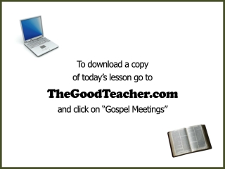 To download a copy of today’s lesson go to TheGoodTeacher and click on “Gospel Meetings”