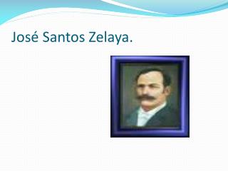 José Santos Zelaya.
