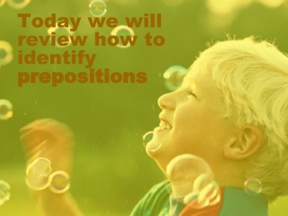 Today we will review how to identify prepositions