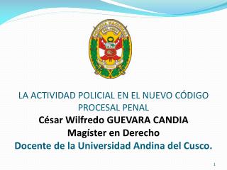 LA ACTIVIDAD POLICIAL EN EL NUEVO CÓDIGO PROCESAL PENAL César Wilfredo GUEVARA CANDIA Magíster en Derecho Docente de la