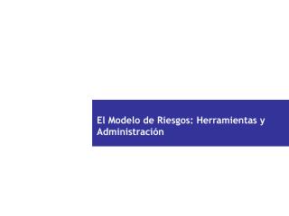 El Modelo de Riesgos: Herramientas y Administración