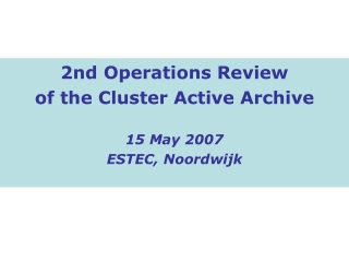 2nd Operations Review of the Cluster Active Archive 15 May 2007 ESTEC, Noordwijk