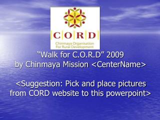 “Walk for C.O.R.D” 2009 by Chinmaya Mission &lt; CenterName &gt; &lt;Suggestion: Pick and place pictures from CORD websi