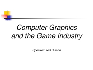 Computer Graphics and the Game Industry Speaker: Ted Bisson