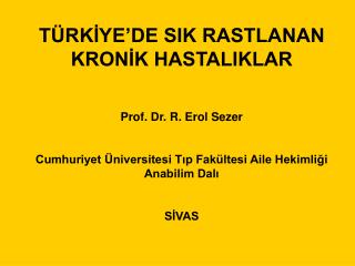 TÜRKİYE’DE SIK RASTLANAN KRONİK HASTALIKLAR Prof. Dr. R. Erol Sezer Cumhuriyet Üniversitesi Tıp Fakültesi Aile Hekimliği