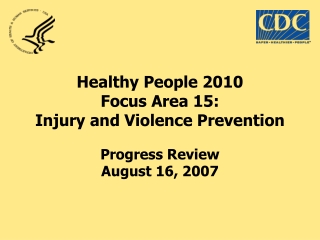 Healthy People 2010 Focus Area 15: Injury and Violence Prevention Progress Review August 16, 2007