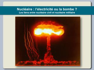 Nucléaire : l’électricité ou la bombe ? Les liens entre nucléaire civil et nucléaire militaire