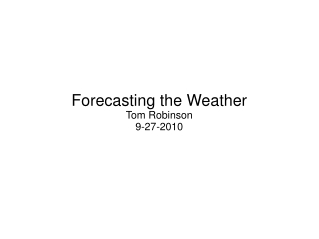 Forecasting the Weather Tom Robinson 9-27-2010