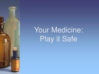 Your Medicine: Play it Safe