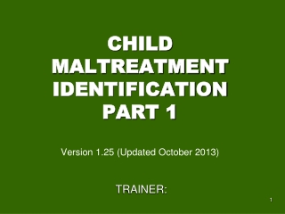 CHILD MALTREATMENT IDENTIFICATION PART 1 Version 1.25 (Updated October 2013)