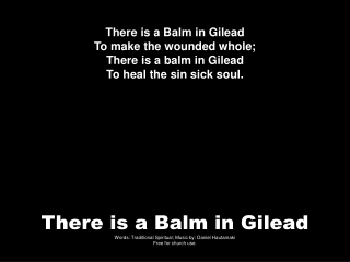 There is a Balm in Gilead To make the wounded whole; There is a balm in Gilead