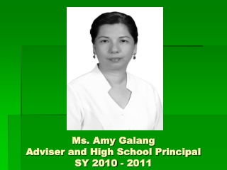 Ms. Amy Galang Adviser and High School Principal SY 2010 - 2011