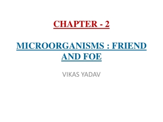 CHAPTER - 2 MICROORGANISMS : FRIEND AND FOE