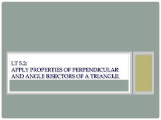 LT 5.2: Apply properties of perpendicular and angle bisectors of a triangle.