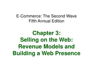 E-Commerce: The Second Wave Fifth Annual Edition Chapter 3: Selling on the Web: Revenue Models and Building a Web Presen