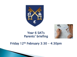 Year 6 SATs Parents’ briefing Friday 12 th February 3:30 – 4:30pm